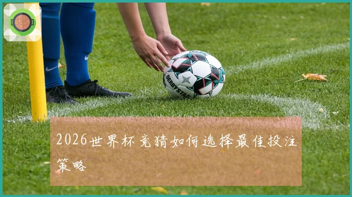 2026世界杯竞猜如何选择最佳投注策略